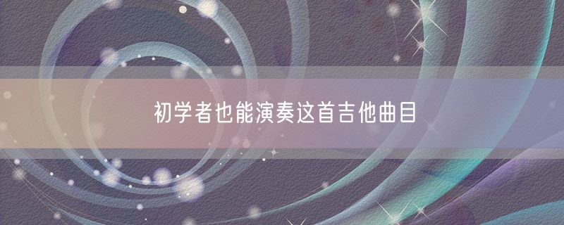 <strong>初学者也能演奏这首吉他曲目</strong>