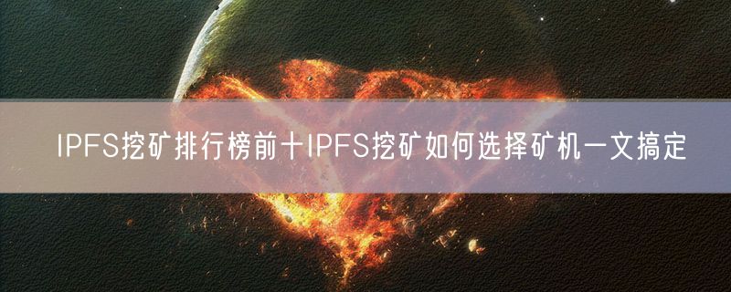 <strong>IPFS挖矿排行榜前十IPFS挖矿如何选择矿机一文搞定</strong>