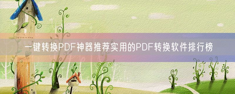 <strong>一键转换PDF神器推荐实用的PDF转换软件排行榜</strong>