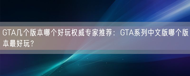 GTA几个版本哪个好玩权威专家推荐：GTA系列中文版哪个版本最好玩？
