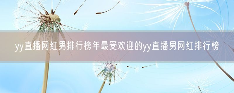 yy直播网红男排行榜年最受欢迎的yy直播男网红排行榜
