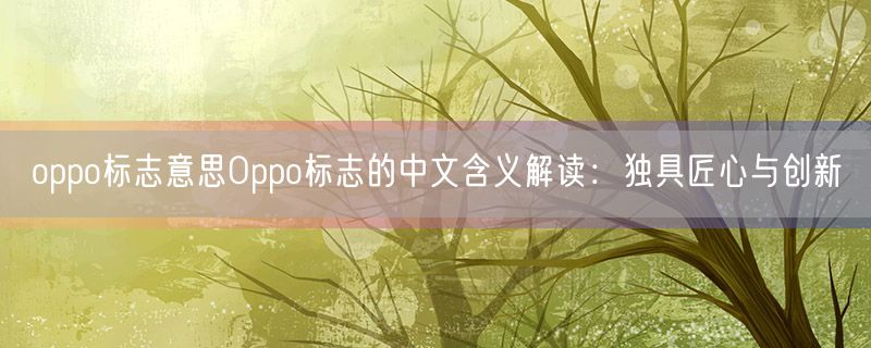 oppo标志意思Oppo标志的中文含义解读：独具匠心与创新