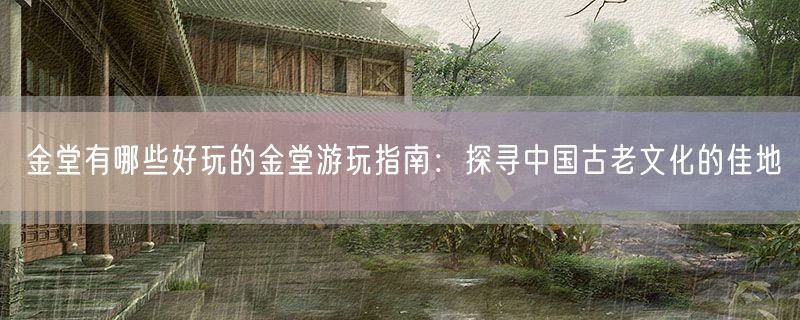 金堂有哪些好玩的金堂游玩指南：探寻中国古老文化的佳地