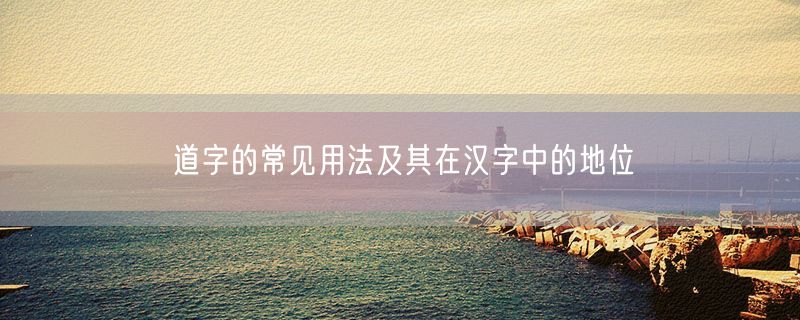 道字的常见用法及其在汉字中的地位