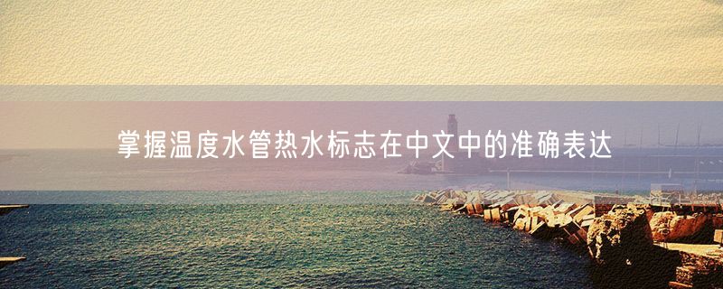 掌握温度水管热水标志在中文中的准确表达