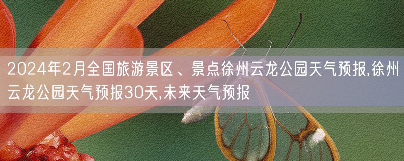 2024年2月全国旅游景区、景点徐州云龙公园天气预报,徐州云龙公园天气预报30天,未来天气预报