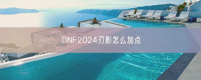 DNF2024刃影怎么加点